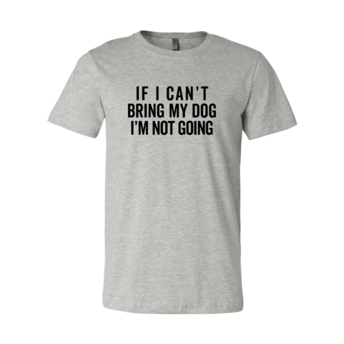 Gray funny dog lover shirt if I can't bring my dog I'm not going