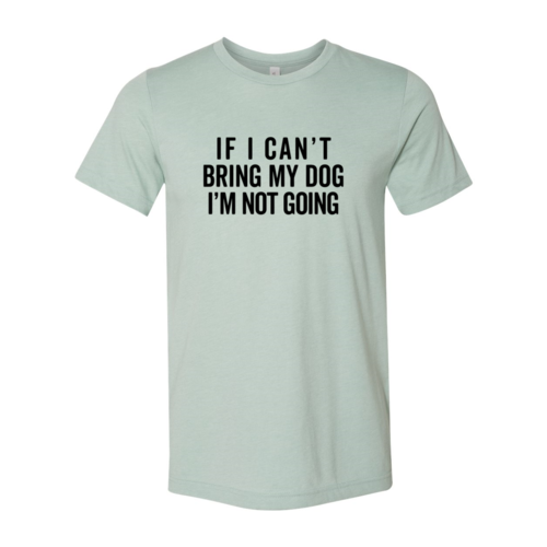Light Green dog lover shirt if I can't bring my dog I'm not going