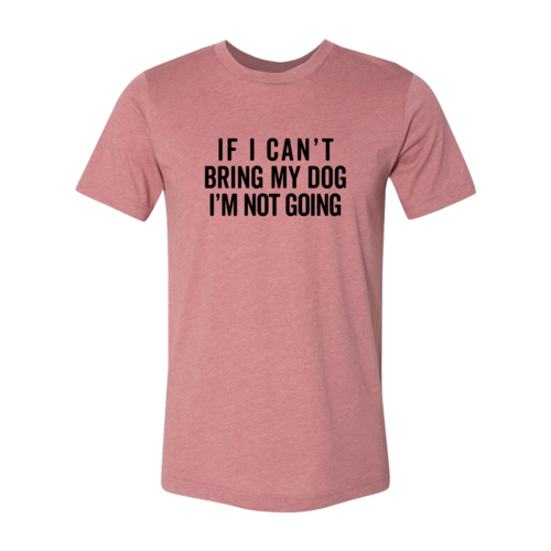 Rose colored dog lover shirt if I can't bring my dog I'm not going