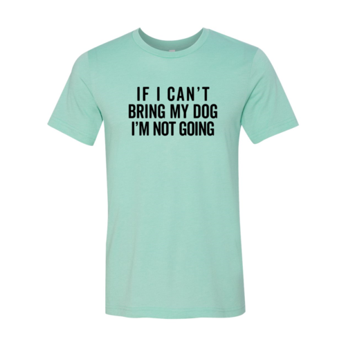 Green funny dog lover shirt if I can't bring my dog I'm not going